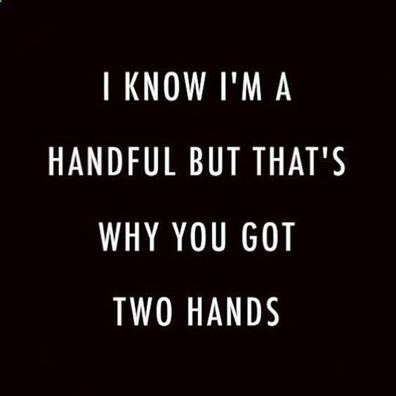I know I'm a handful but that why you got two hands Quotes