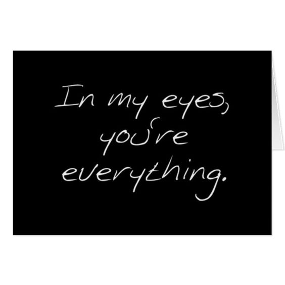 In my eyes, you're everything. Love
