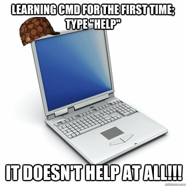 learning cmd for the first time type help it doesnt help Scumbag computer