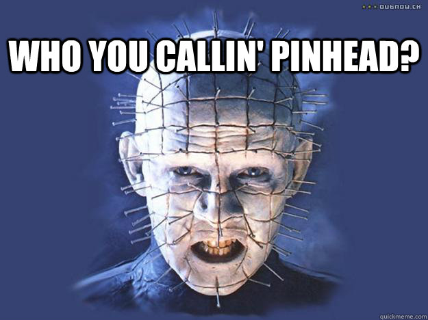 Who You Callin' Pinhead? Alright Pinhead, your time is up! quickmeme