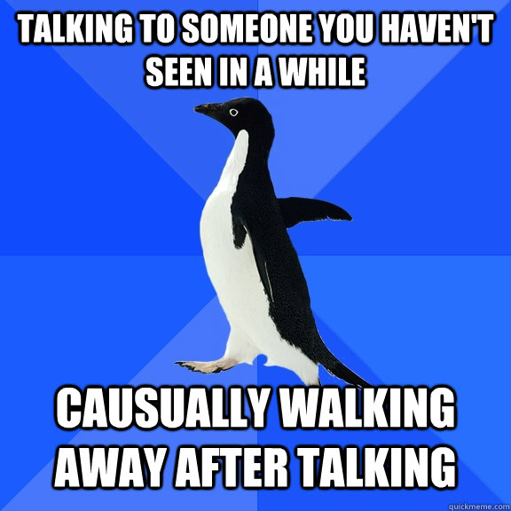 talking to someone you havent seen in a while causually wal Socially