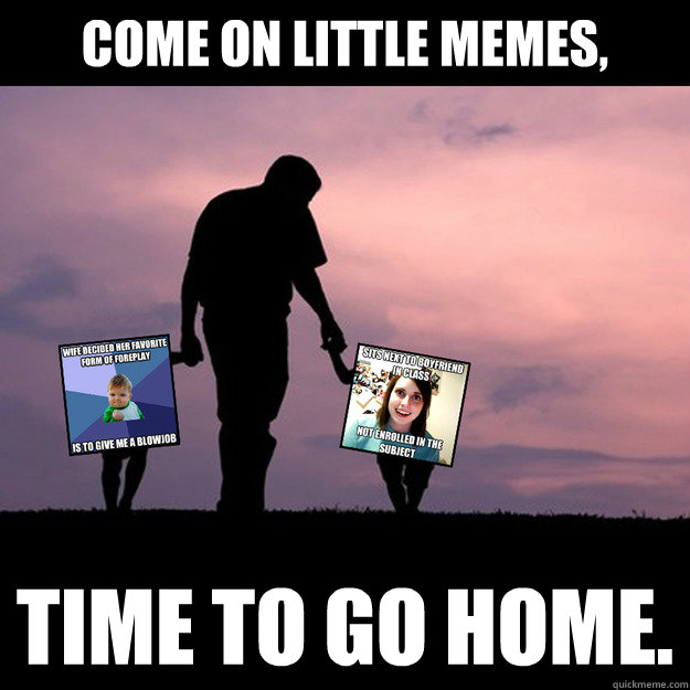 Come on little memes, Time to go home. Lost Memes quickmeme