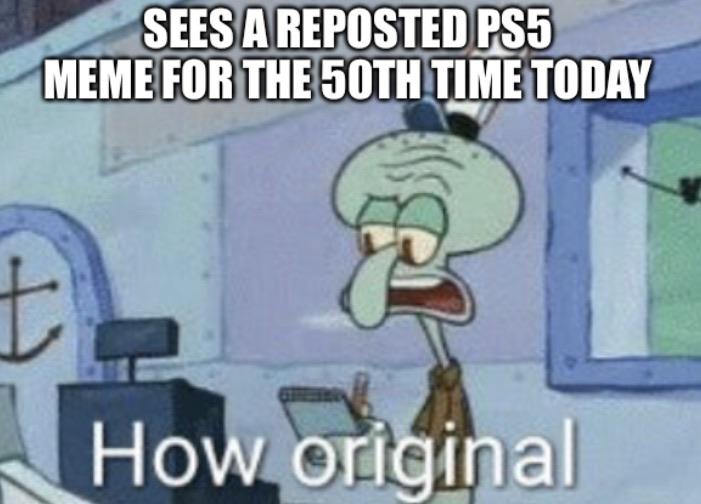 I’ve seen too many PS5 memes and I hope mine is original LWIAY