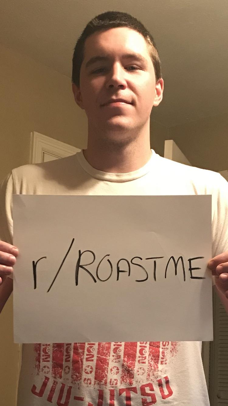 Roast me, you idiots. r/RoastMe