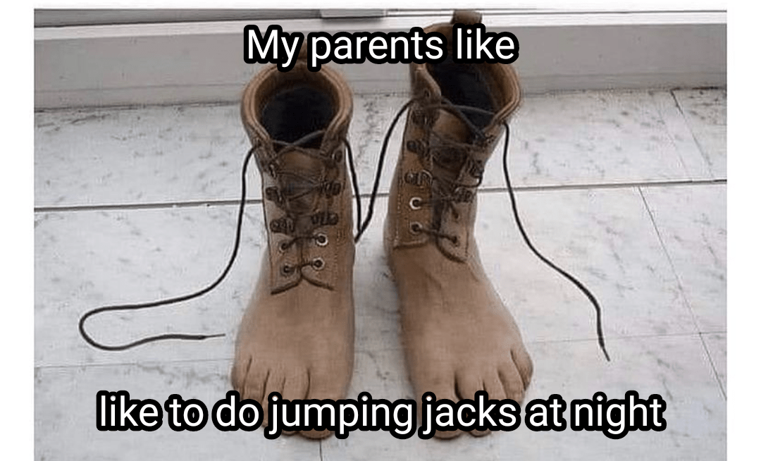 The upstairs floor creaks when they junp r/okaybuddyretard