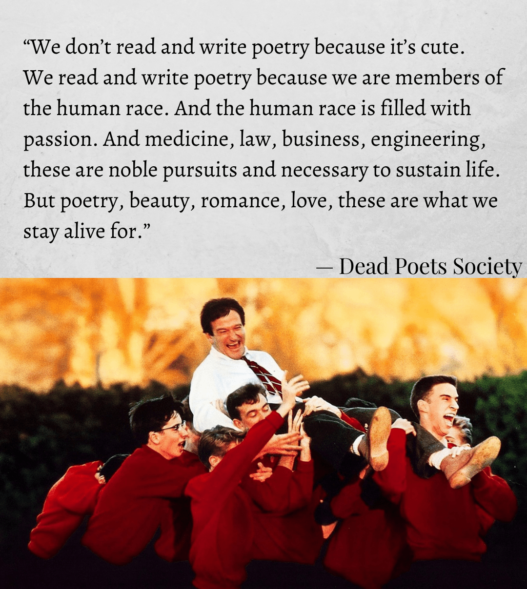 “But poetry, beauty, romance, love, these are what we stay alive for