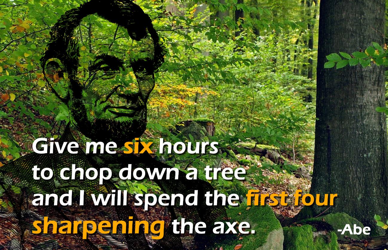 Give me six hours to chop down a tree. . . Abraham Lincoln (1299x837