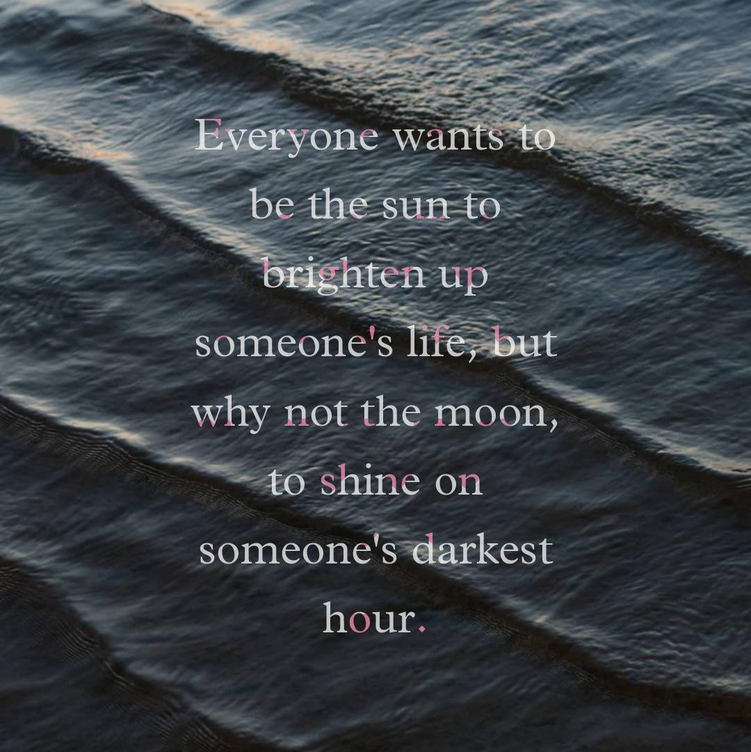 Everyone wants to be the sun to brighten up someone's life, but why not