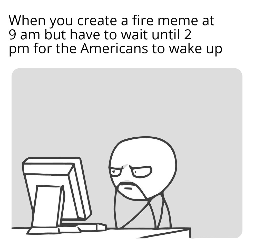 *Cries in different time zone r/memes
