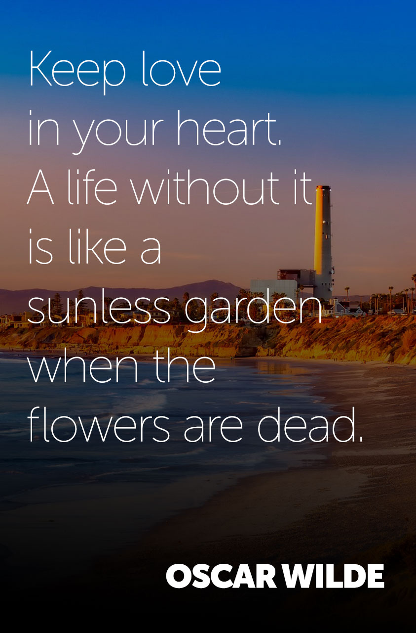 Keep Love in your heart. A life without it is like a sunless garden