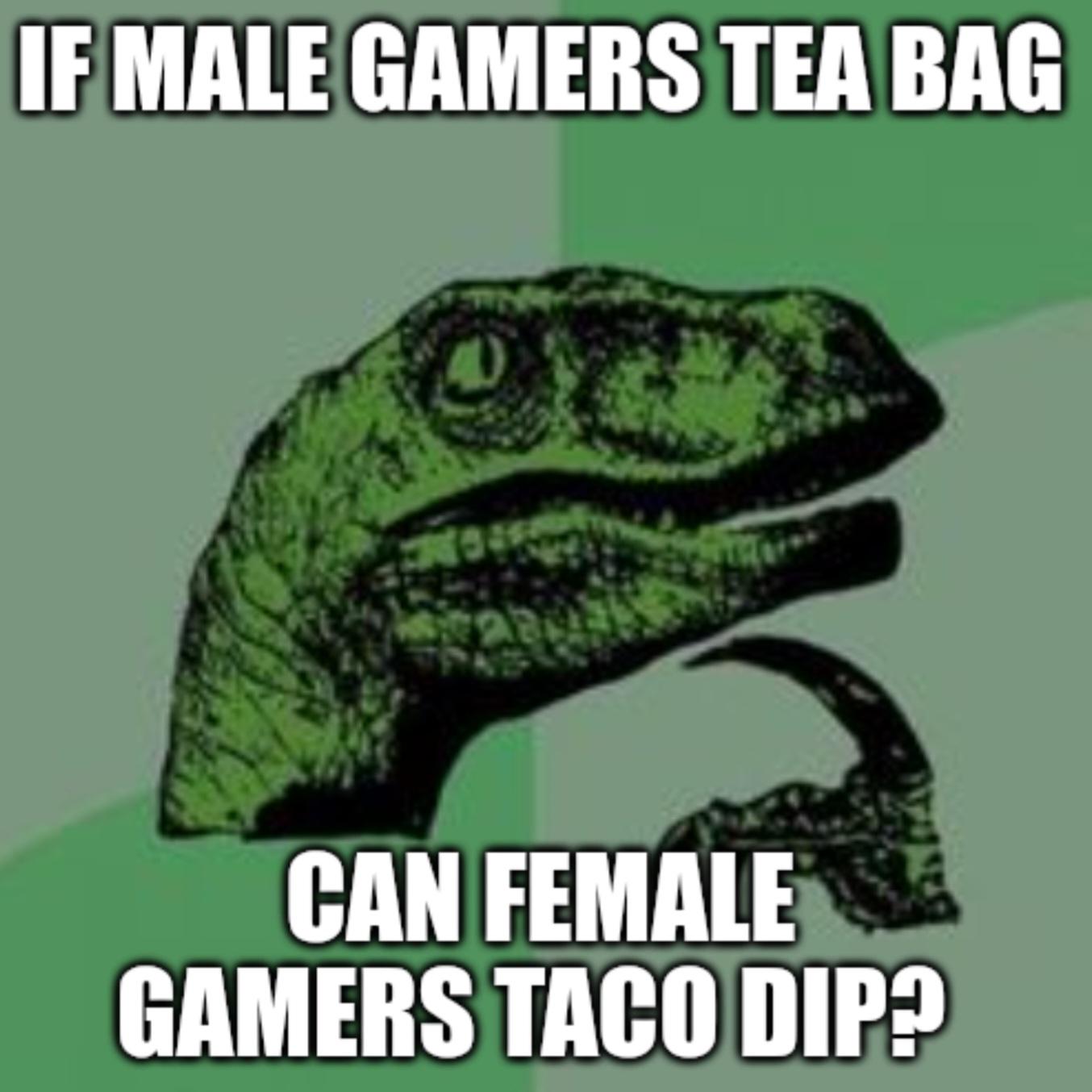 A female gamer I know thought this was funny when I said it... gaming