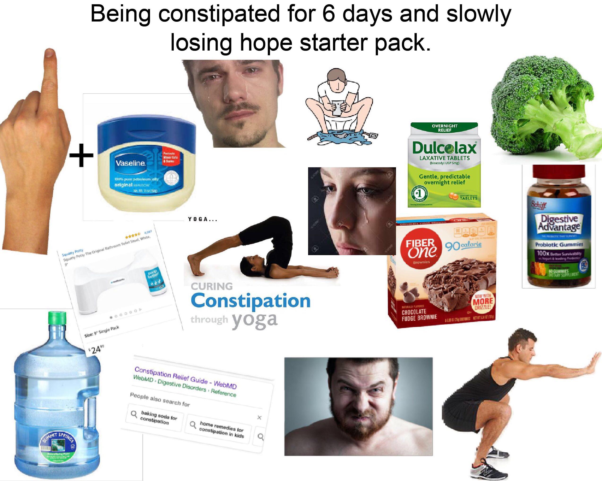 Being constipated for 6 days and slowly losing hope starter pack. r
