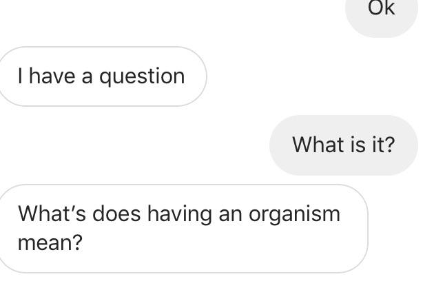 Some kid messaging me asking what “having an organism” means. Yeah I’m