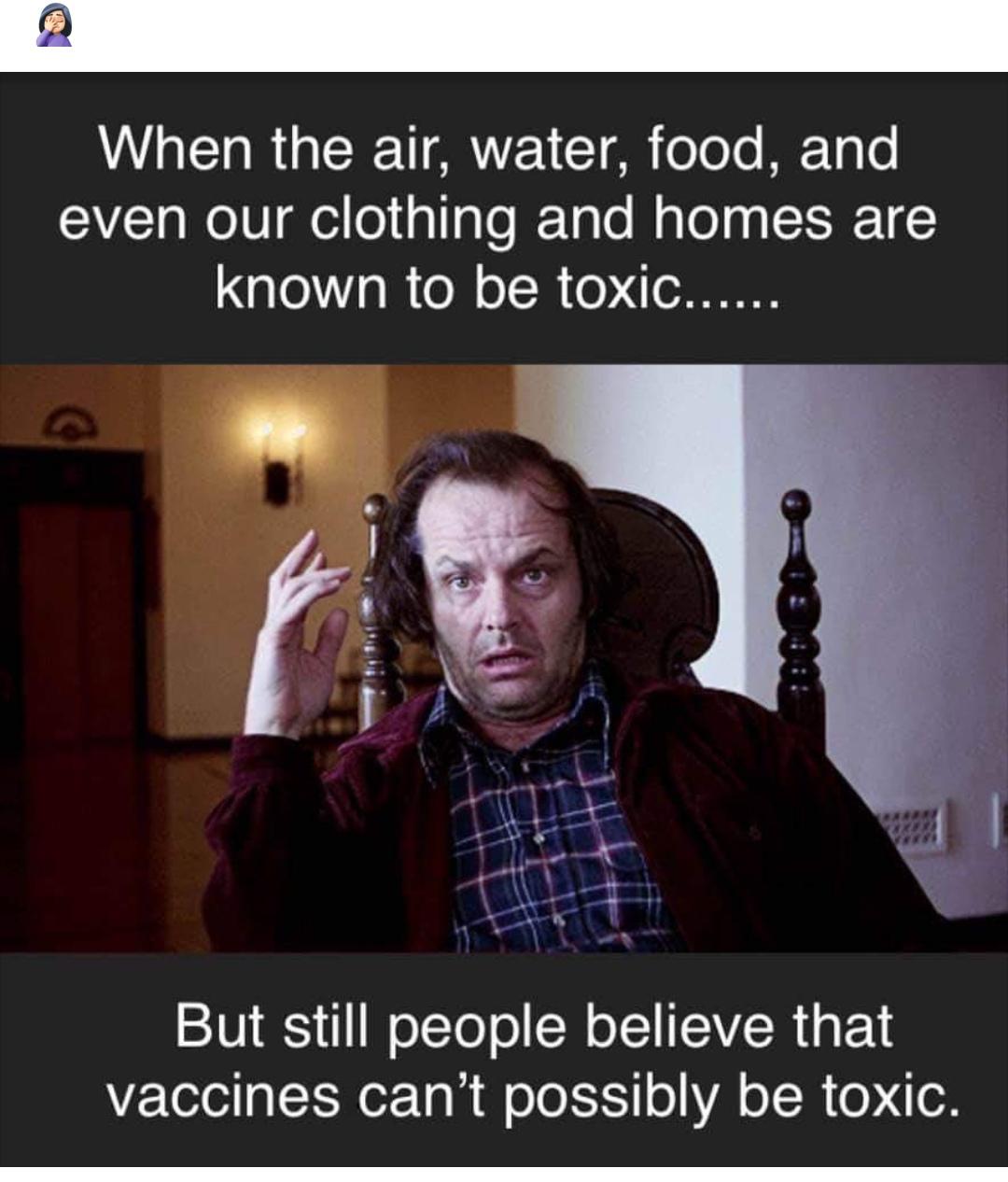 At the right dosage, anything can be toxic, but vaccines