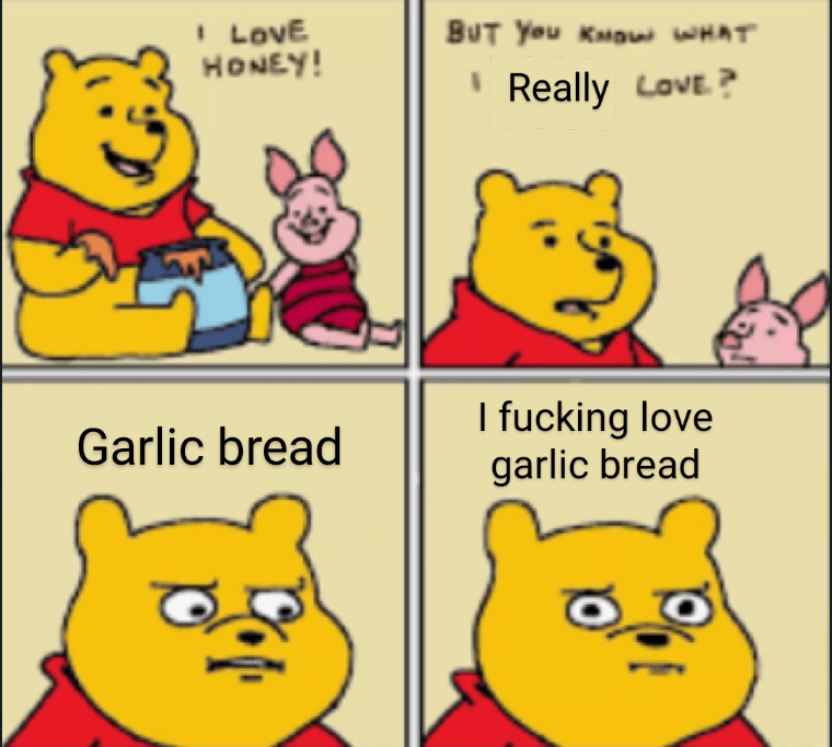 At least garlic bread has better quality then the meme r/GarlicBreadMemes