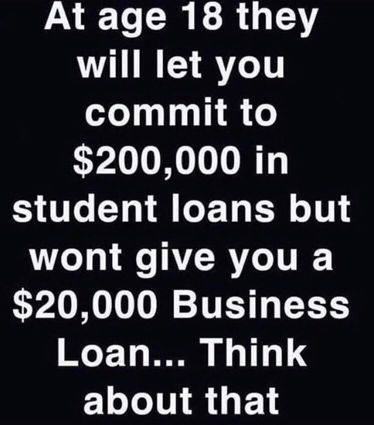 At age 18 they will let your commit to 200k in student loans but won’t