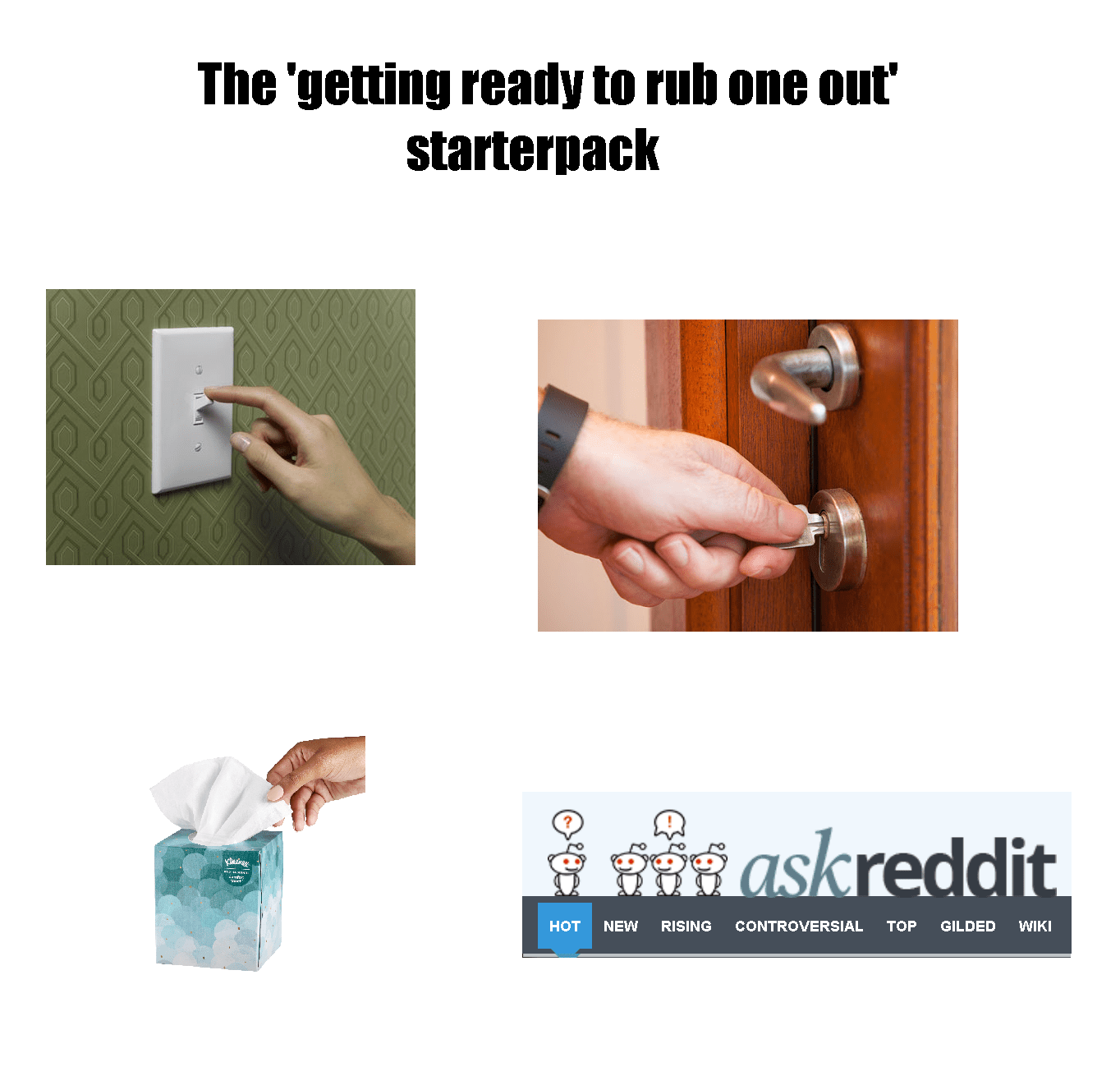 The 'getting ready to rub one out' starterpack r/starterpacks