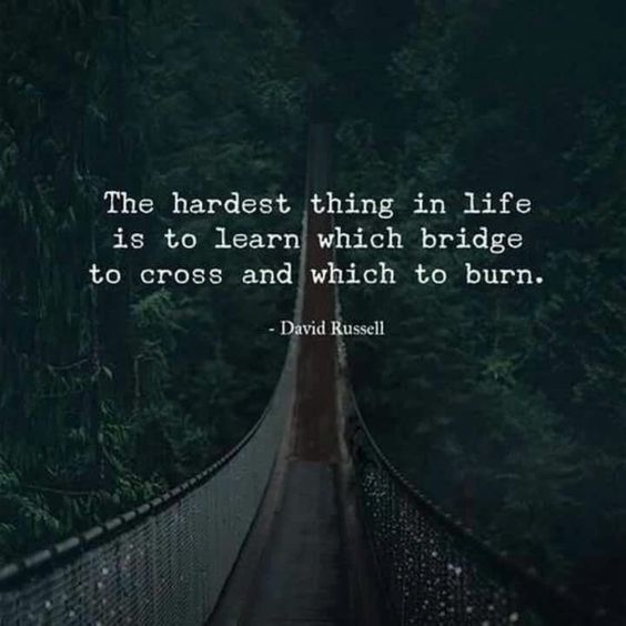 "The hardest thing in life is to learn which bridge to and which to burn". David Russell