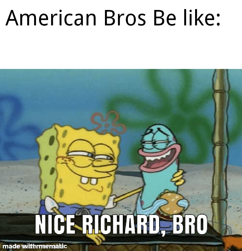 Nice Richard, bro r/memes