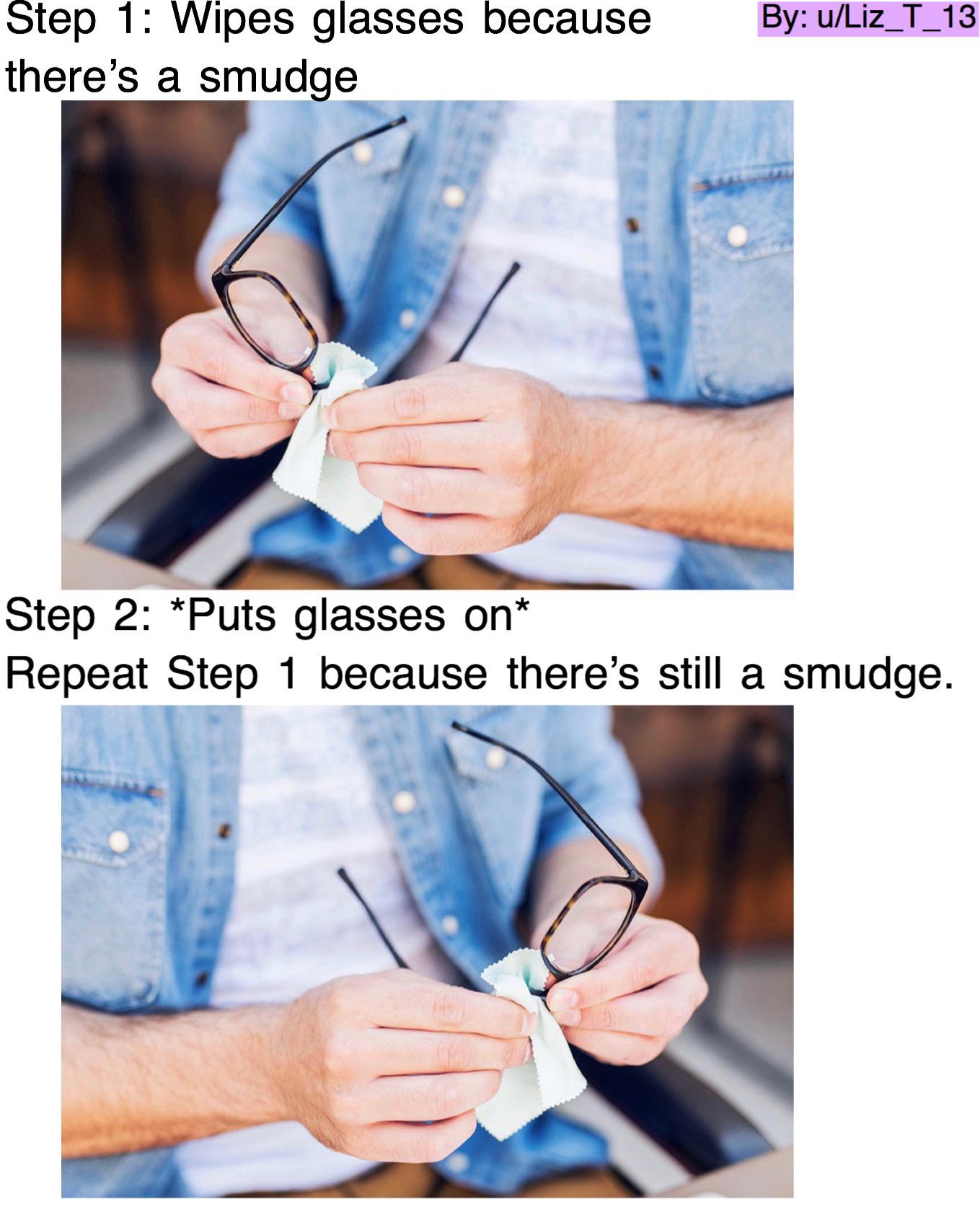 People who wear glasses can relate. *wipes glasses 5 times and still a