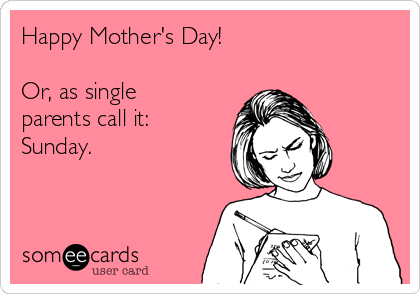 happy mothers day for single mom Happy Mother's Day To All The Single Parents! I'm Thinking Of You Even When Your Kids Aren't 🌻 : R/Singleparents