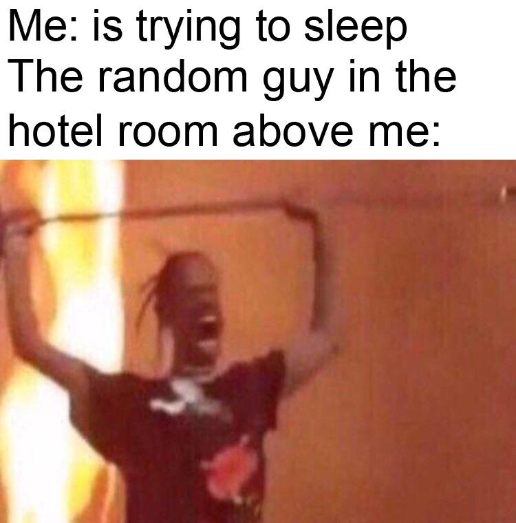 Dude I’m trying to sleep wtf are u doing? r/memes