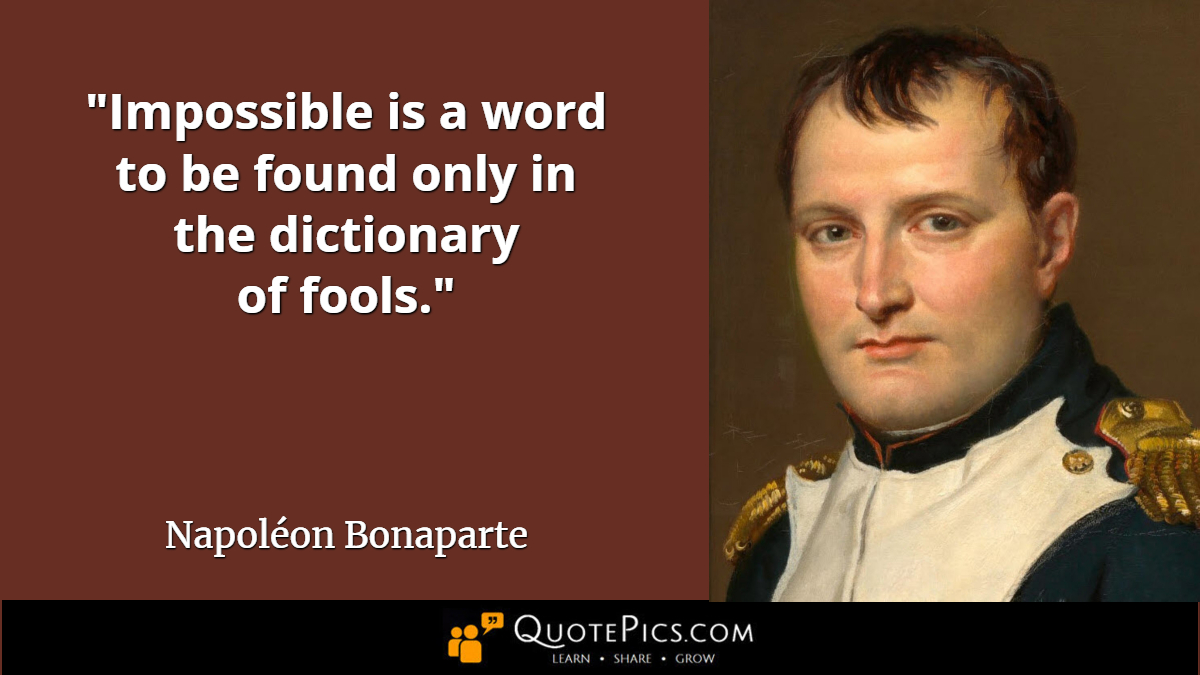 "Impossible is a word to be found only in the dictionary of fools