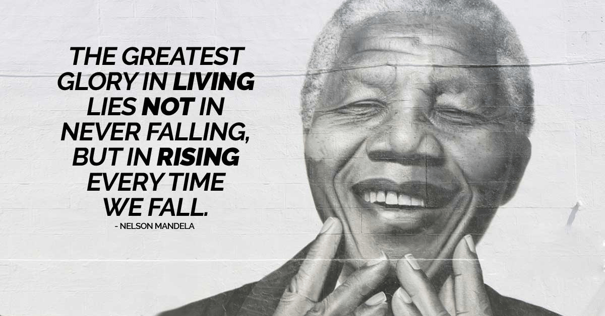 "The greatest glory in living lies not in never falling, but in rising