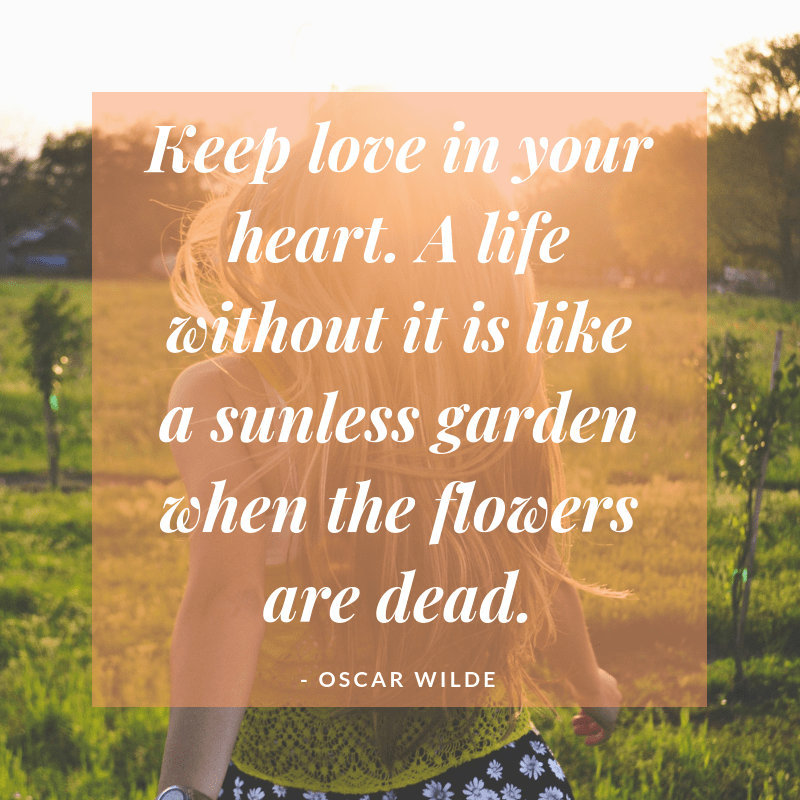 "Keep love in your heart. A life without it is like a sunless garden