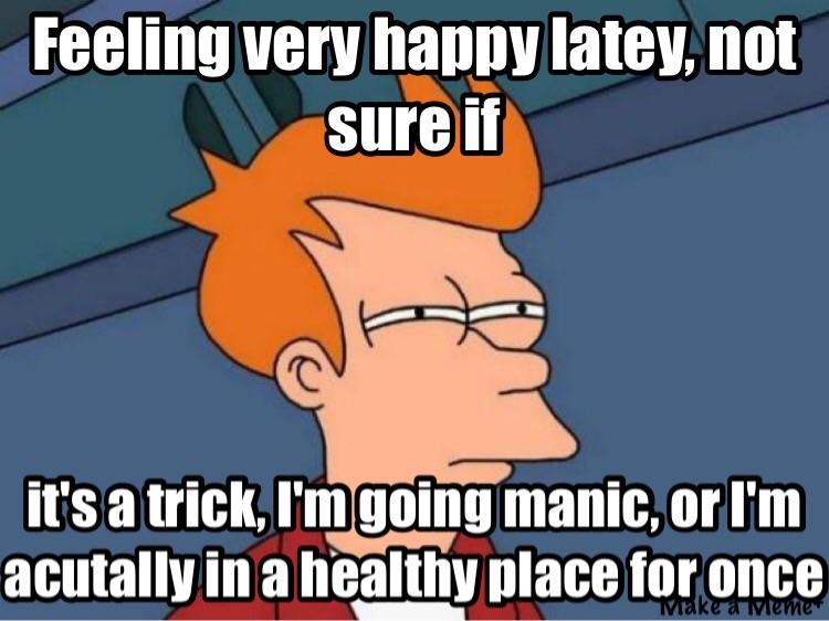 I guess I’ll never know... bipolar