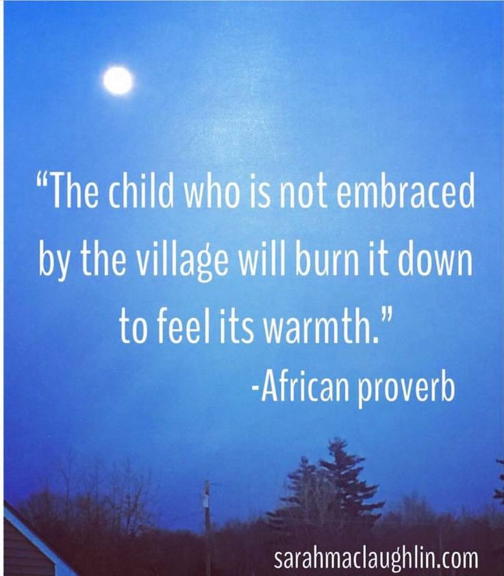 "The child who is not embraced by the village will burn it down to feel