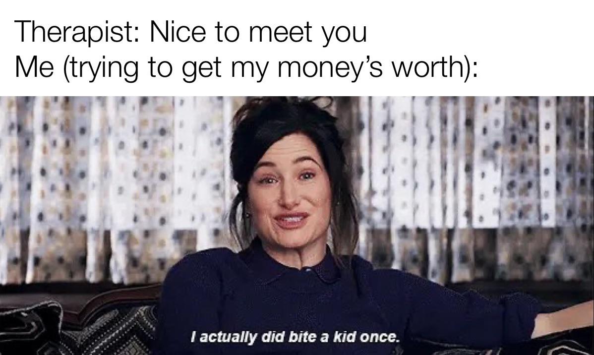 Therapy is expensive gotta maximize your time r/memes