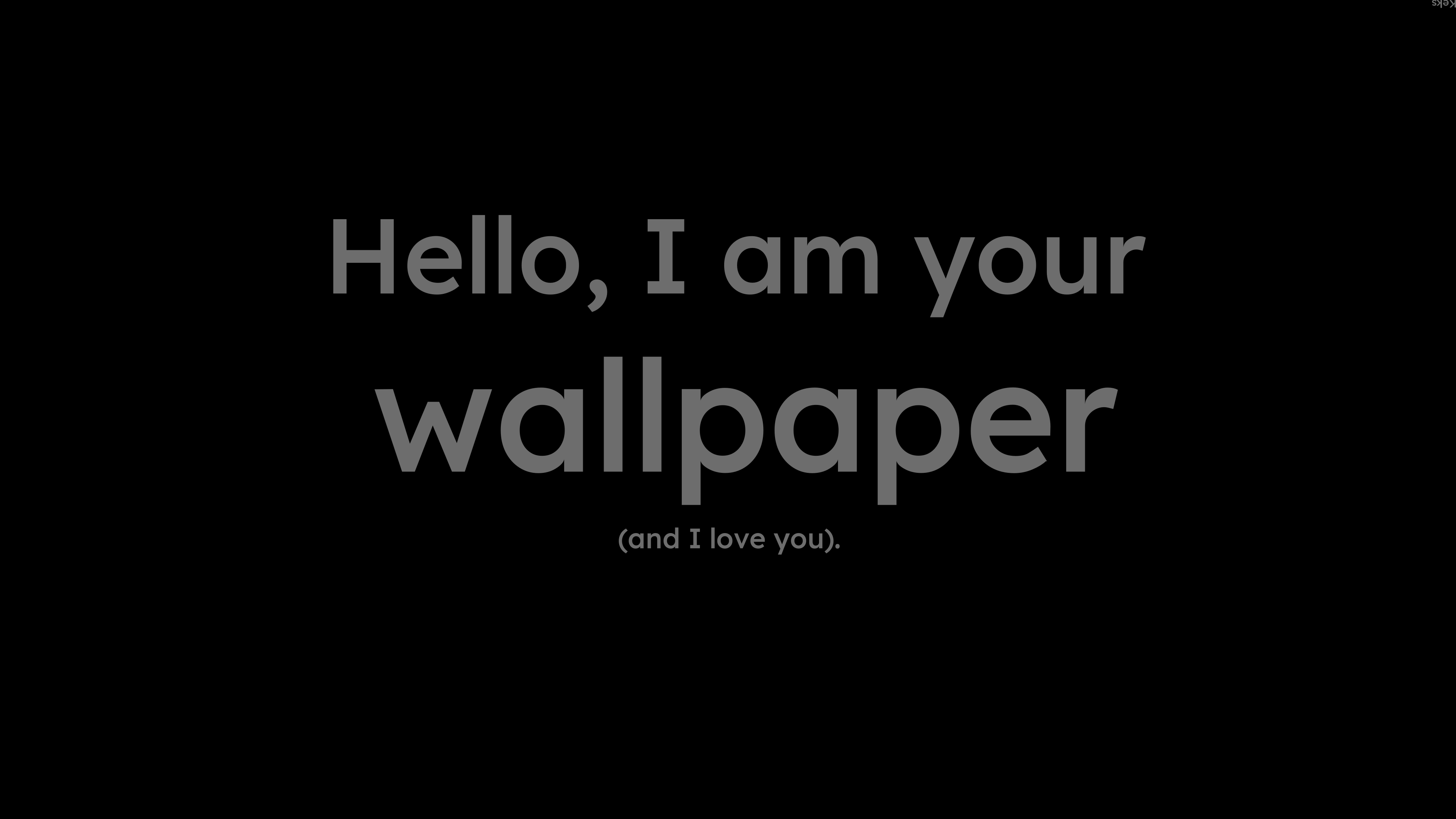Hello, I am your wallpaper (and I love you). [3840x2160] wallpaper