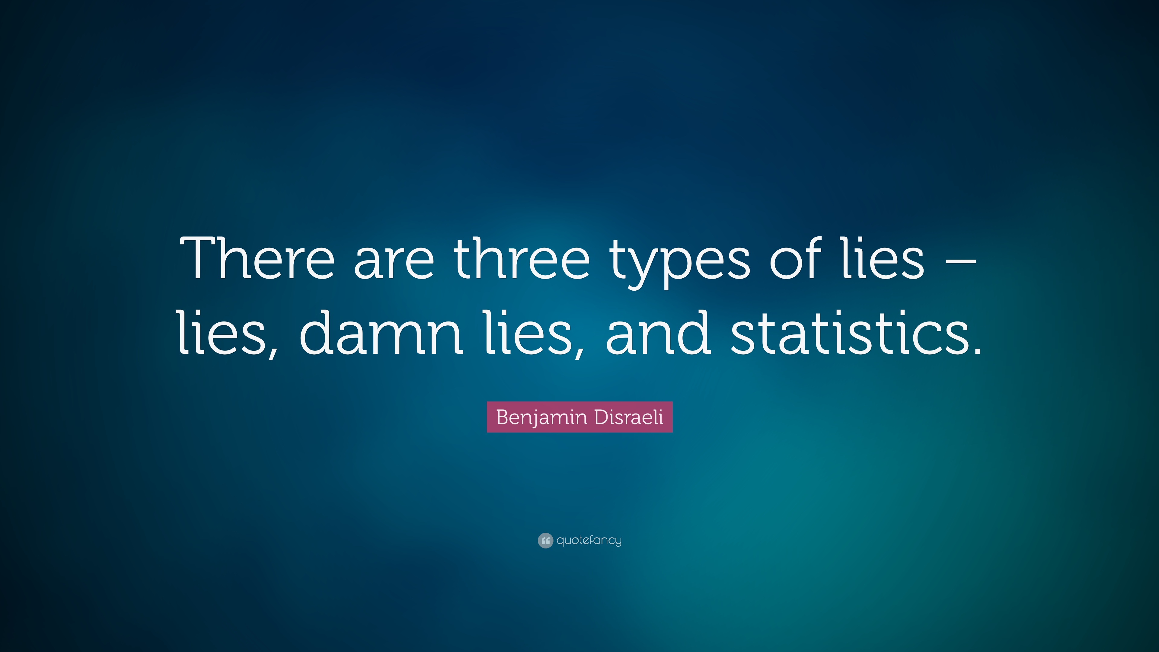 “There are three kinds of lies lies, damned lies, and