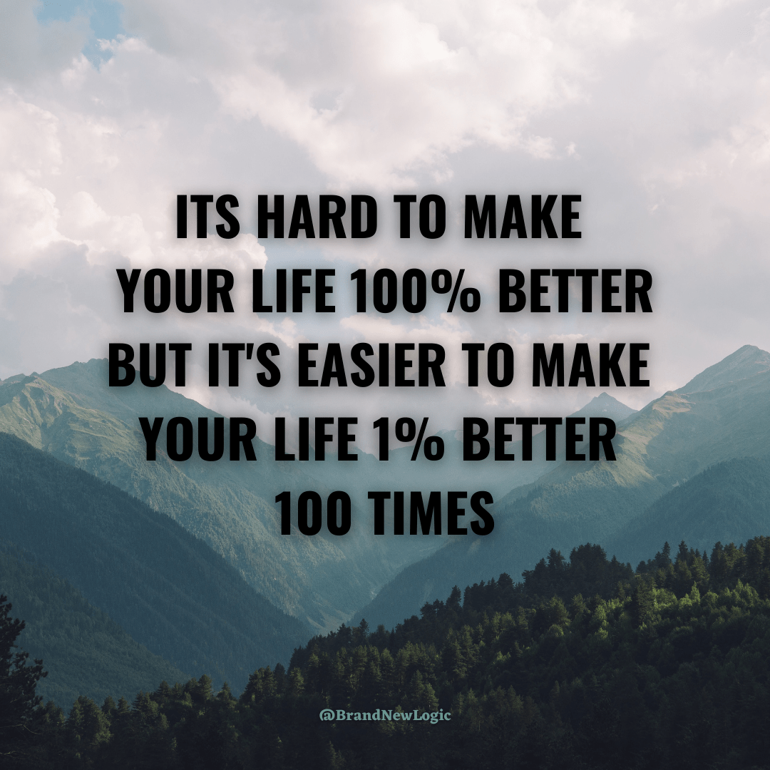 It's hard to make your life 100 better, but it's easier to make your