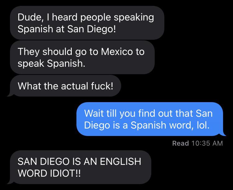 Not only does my friend not know that San Diego is a Spanish word, HE
