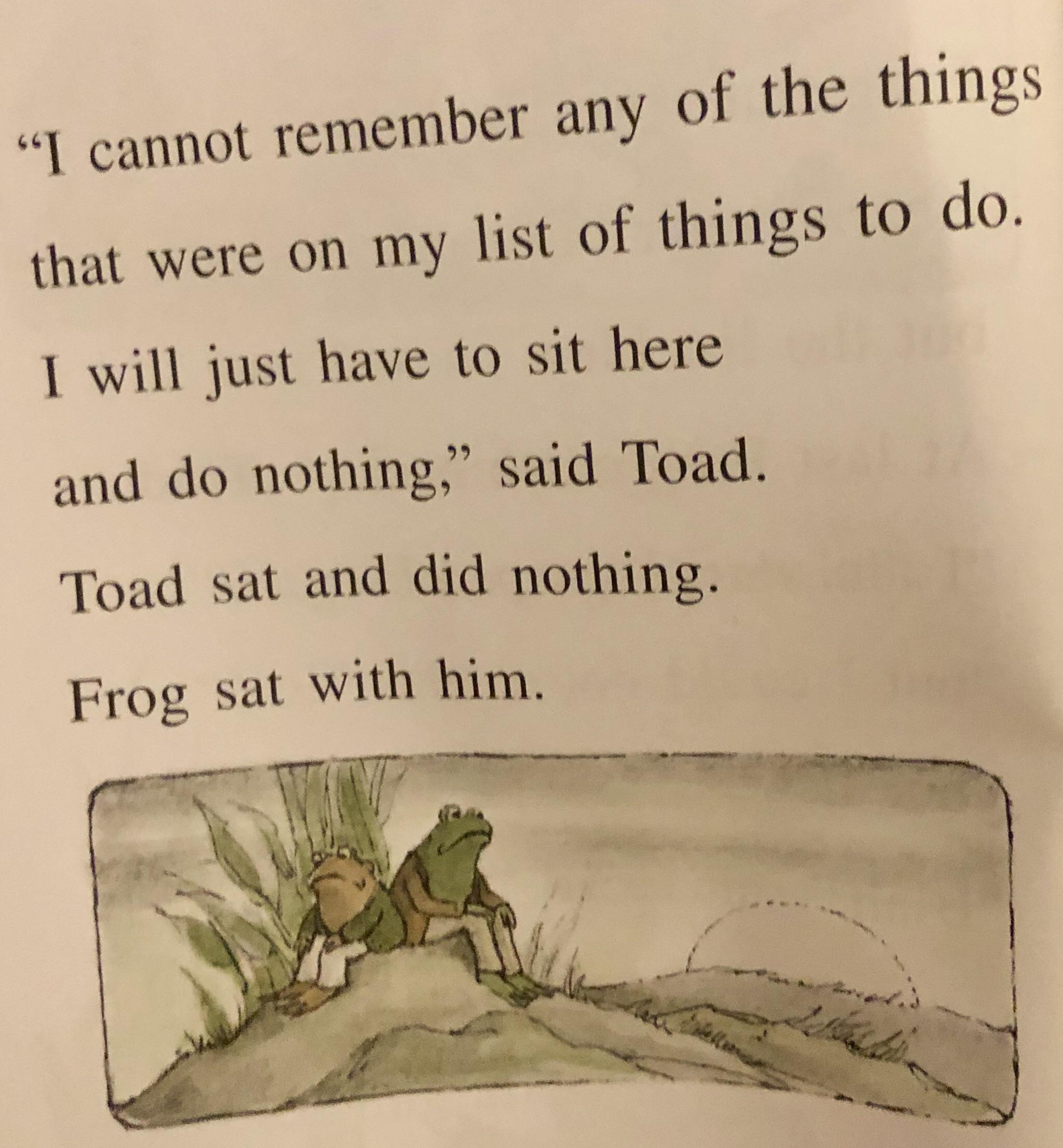 The older I get, the more I identify with the Frog and Toad books. r
