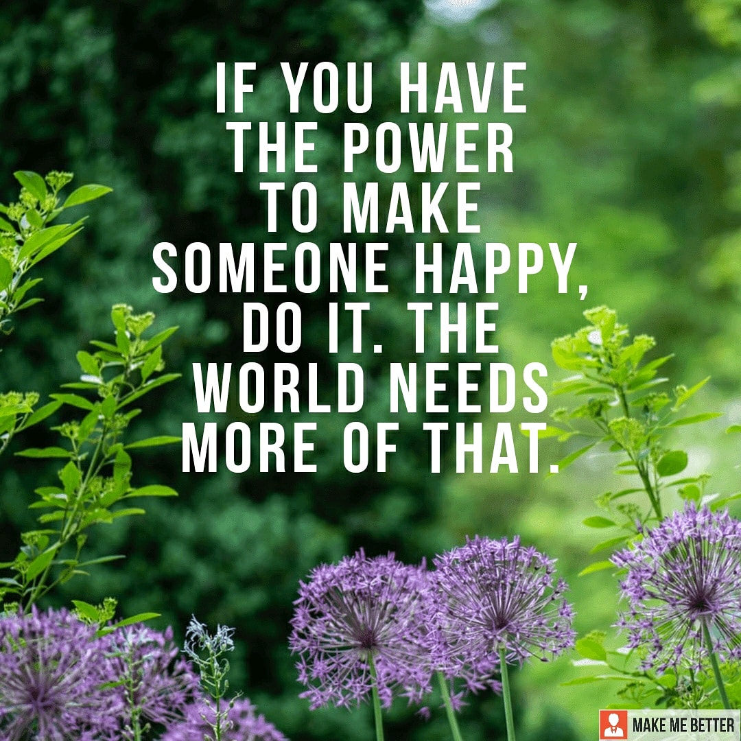 Spread happiness " If you have the power to make someone happy, do it