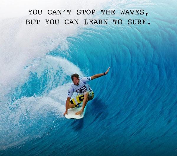 [Image] you can't stop the waves but you can learn to surf r/GetMotivated