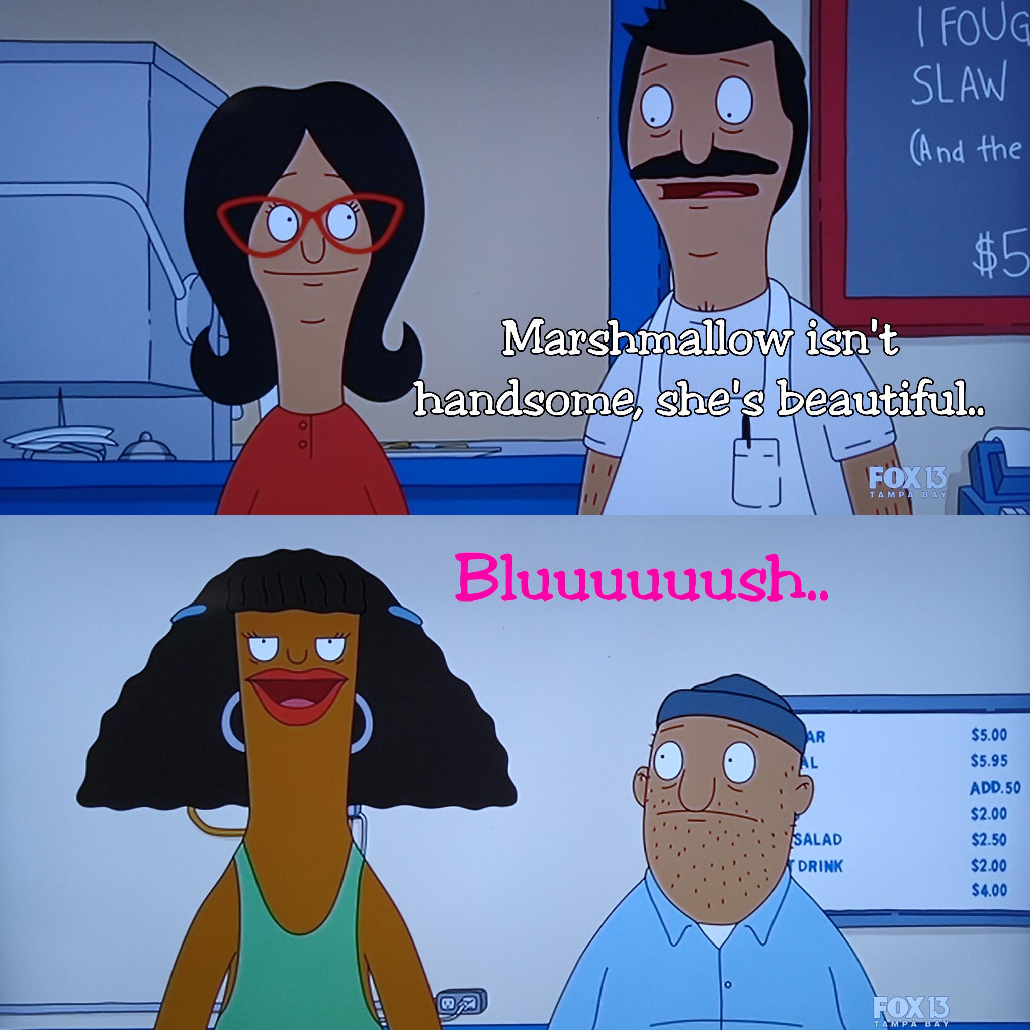 I love Bob’s obsession with Marshmallow and his complete comfort with his own sexuality. r