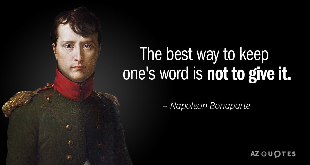 "The best way to keep ones word is not to give it." Napoleon Bonaparte