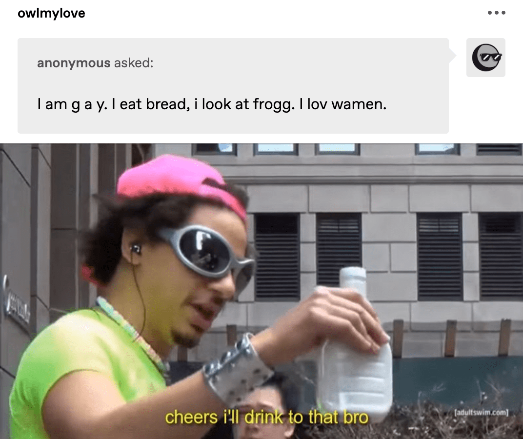 if you're gay (umbrella term) in any way you gotta love frogs, sorry i