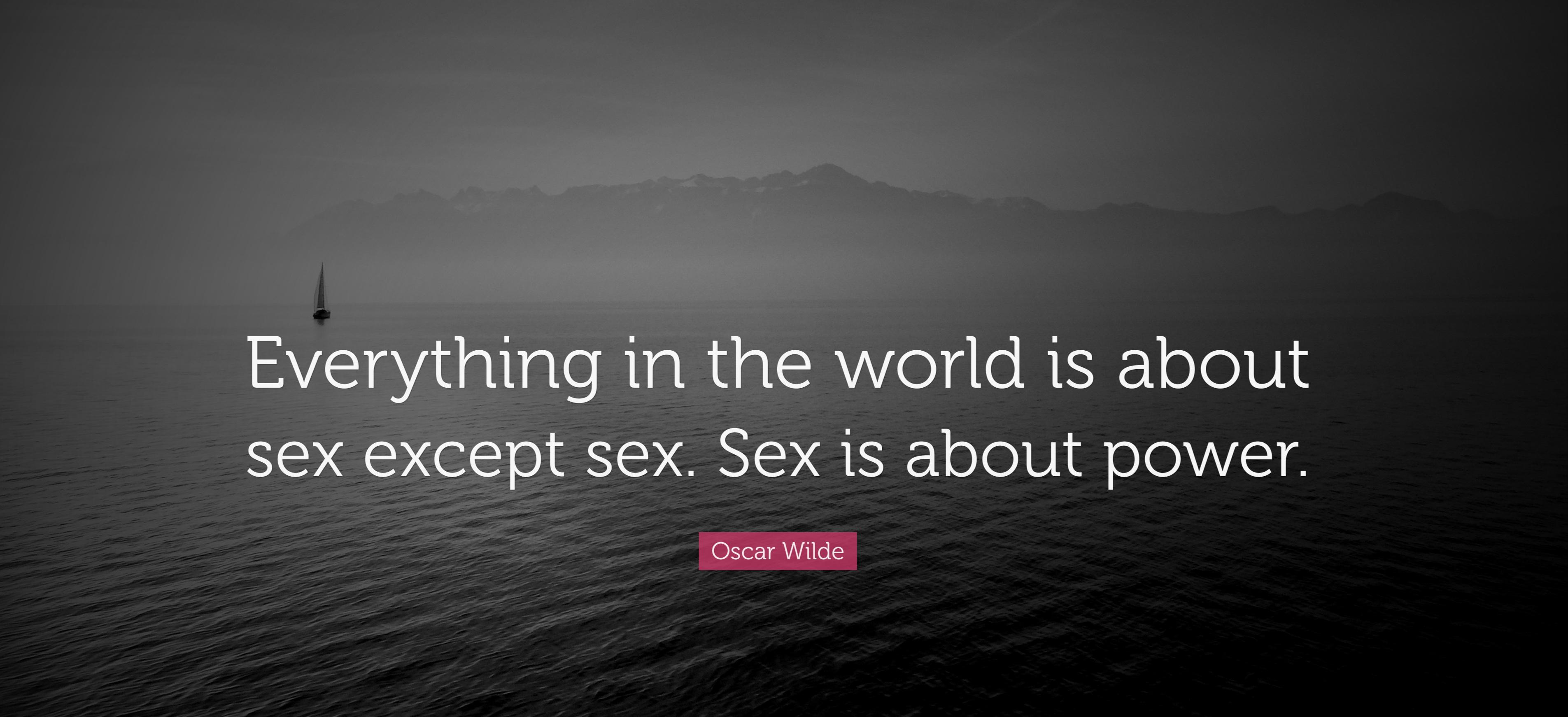 "Everything in the world is about sex except sex. Sex is about power." - Oscar Wilde [3809×1742