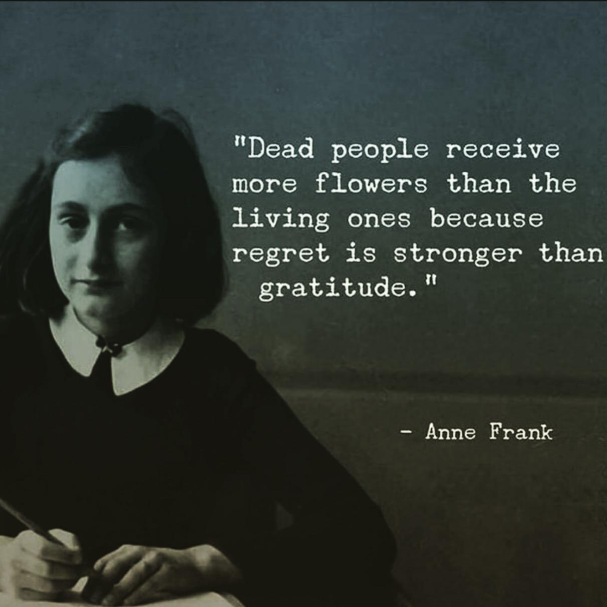 "Dead people receive more flowers than the living ones because regret