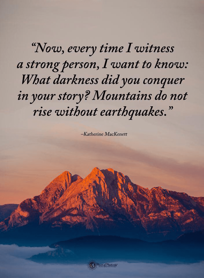 Mountains do not rise without earthquakes.” Katherine