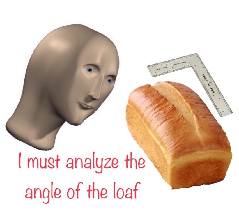 Time to analyzing thy loaf r/surrealmemes