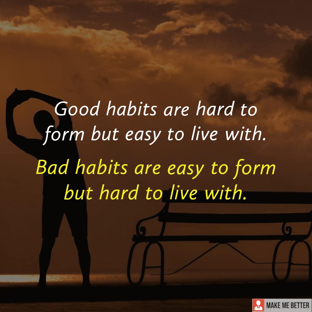 "Good habits are hard to form but easy to live with. Bad habits are