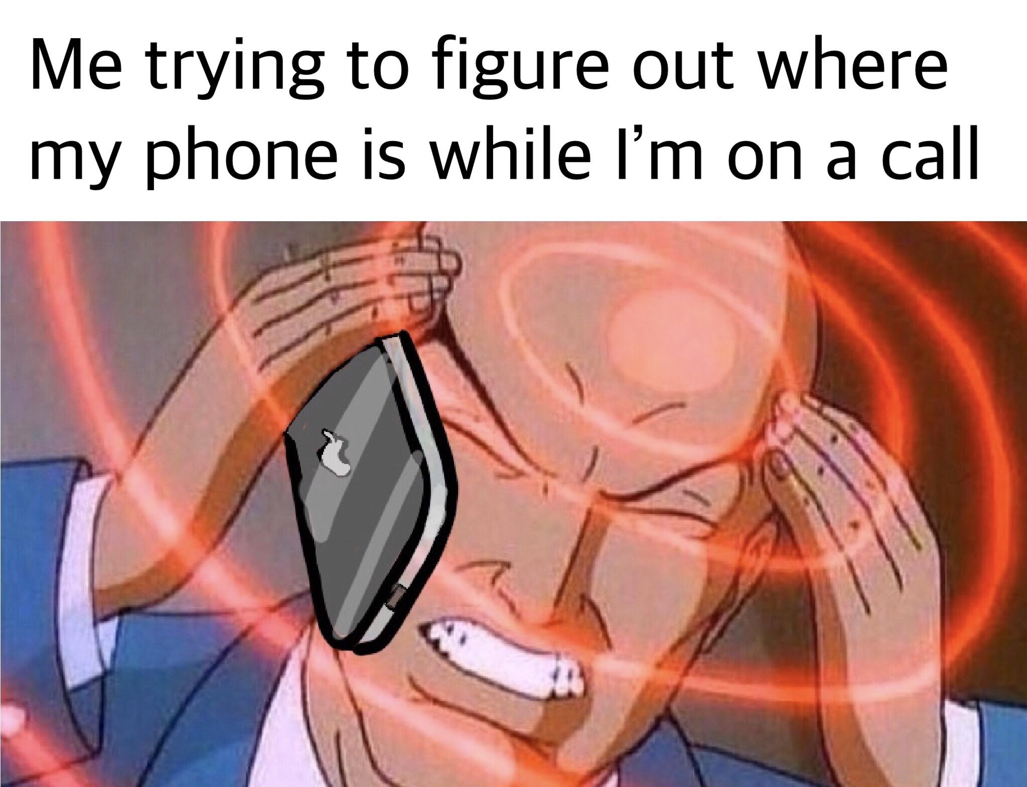 “Wait stop talking... I can’t find my phone!” memes