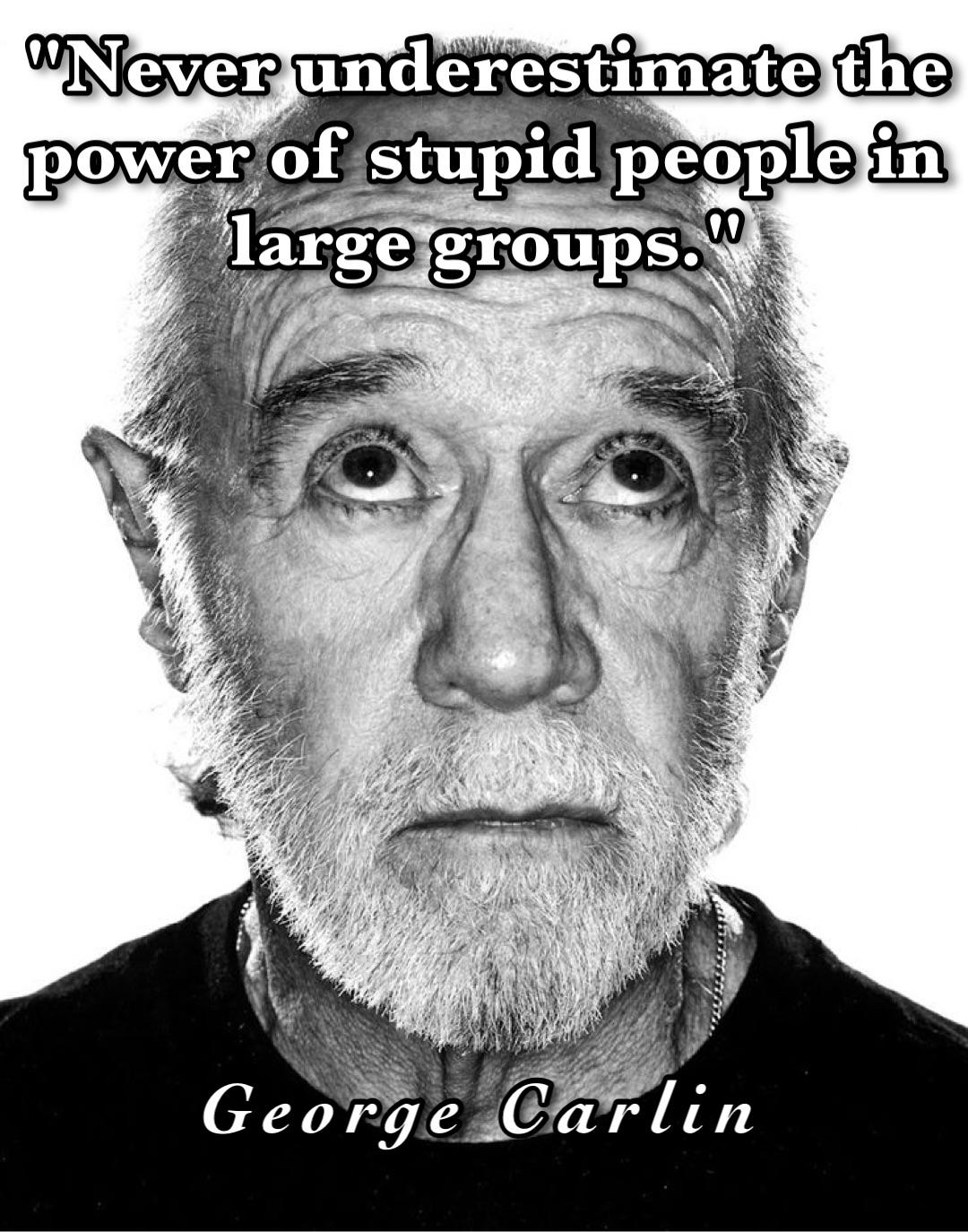 "Never underestimate the power of stupid people in large groups