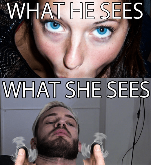 What he sees vs What she sees r/PewdiepieSubmissions